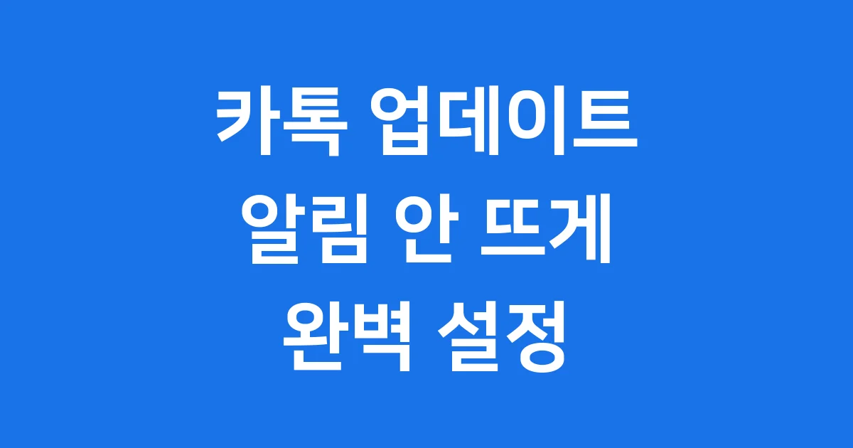 카톡 업데이트 안 뜨게 하는 방법: 2025 최신 가이드